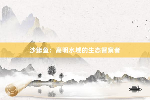 沙鳅鱼：高明水域的生态督察者