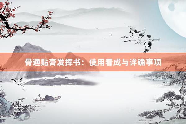 骨通贴膏发挥书：使用看成与详确事项
