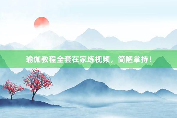 瑜伽教程全套在家练视频，简陋掌持！