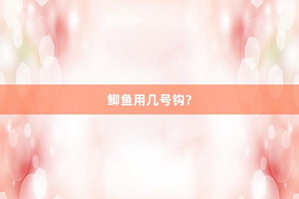 鲫鱼用几号钩?