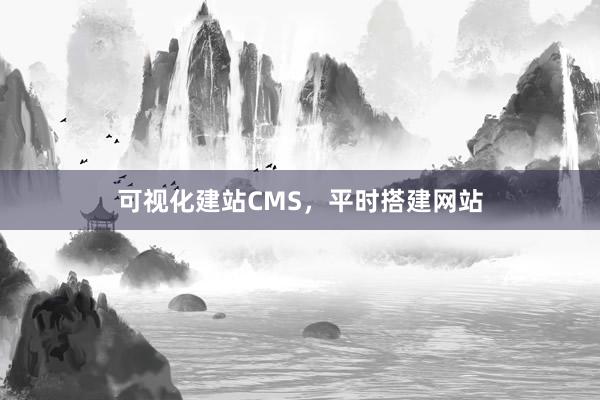 可视化建站CMS，平时搭建网站