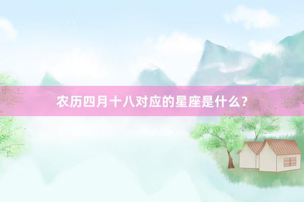 农历四月十八对应的星座是什么？