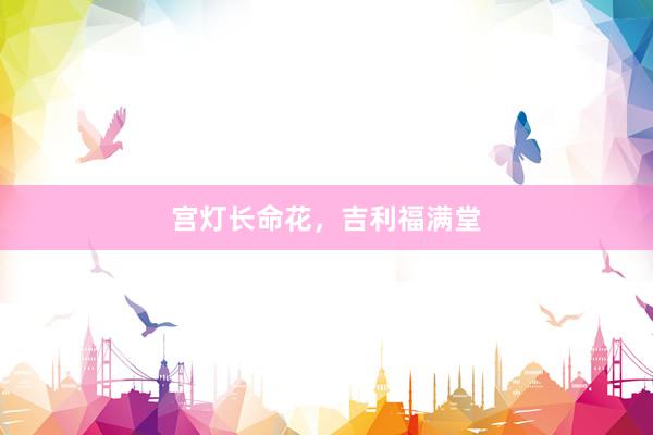 宫灯长命花，吉利福满堂