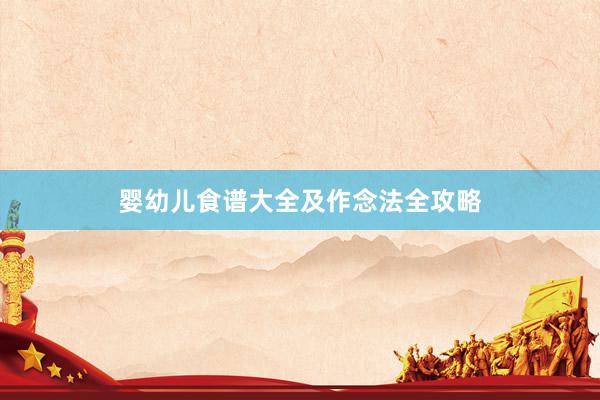 婴幼儿食谱大全及作念法全攻略